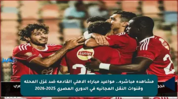 مشاهدة مباشرة.. مواعيد مباراة الأهلي القادمة ضد غزل المحلة وقنوات النقل المجانية في الدوري المصري 2025-2026